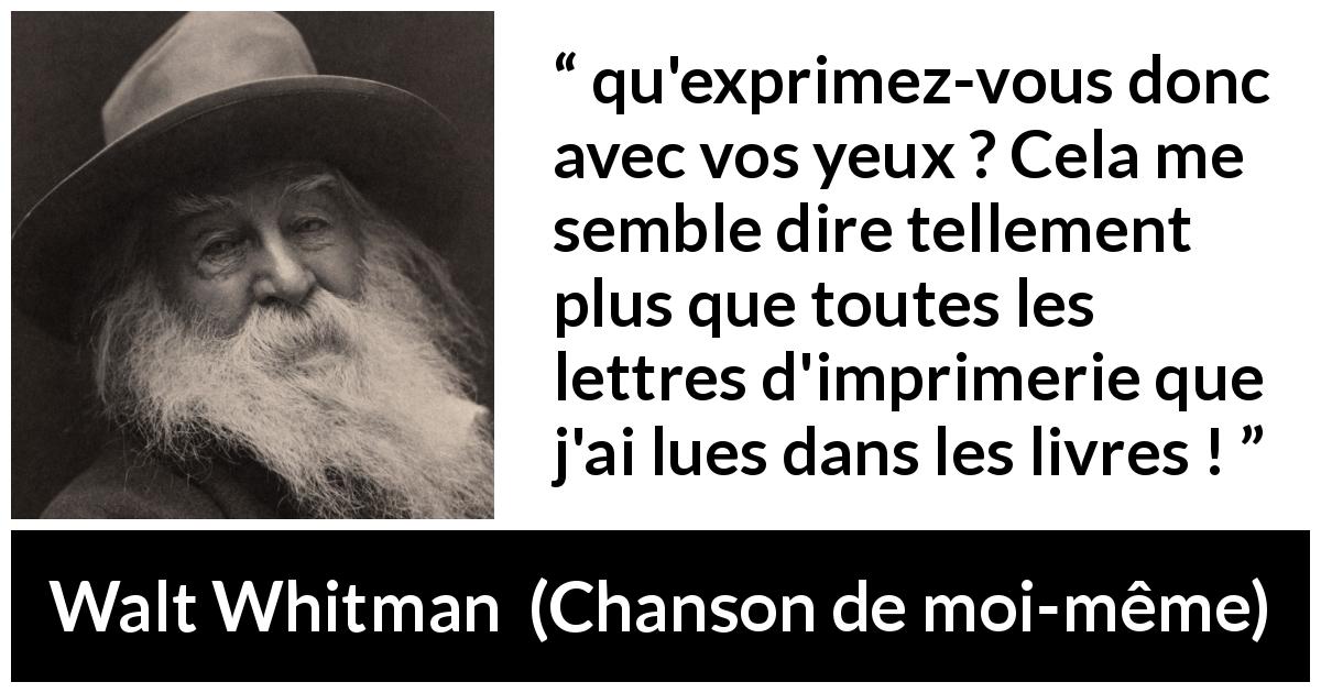 Citation de Walt Whitman sur l'expression tirée de Chanson de moi-même - qu'exprimez-vous donc avec vos yeux ? Cela me semble dire tellement plus que toutes les lettres d'imprimerie que j'ai lues dans les livres !