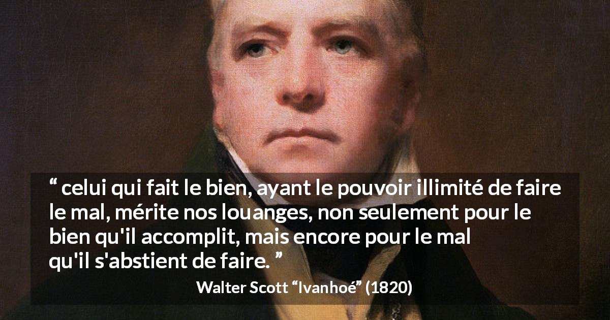 Citation de Walter Scott sur la bonté tirée d'Ivanhoé - celui qui fait le bien, ayant le pouvoir illimité de faire le mal, mérite nos louanges, non seulement pour le bien qu'il accomplit, mais encore pour le mal qu'il s'abstient de faire.