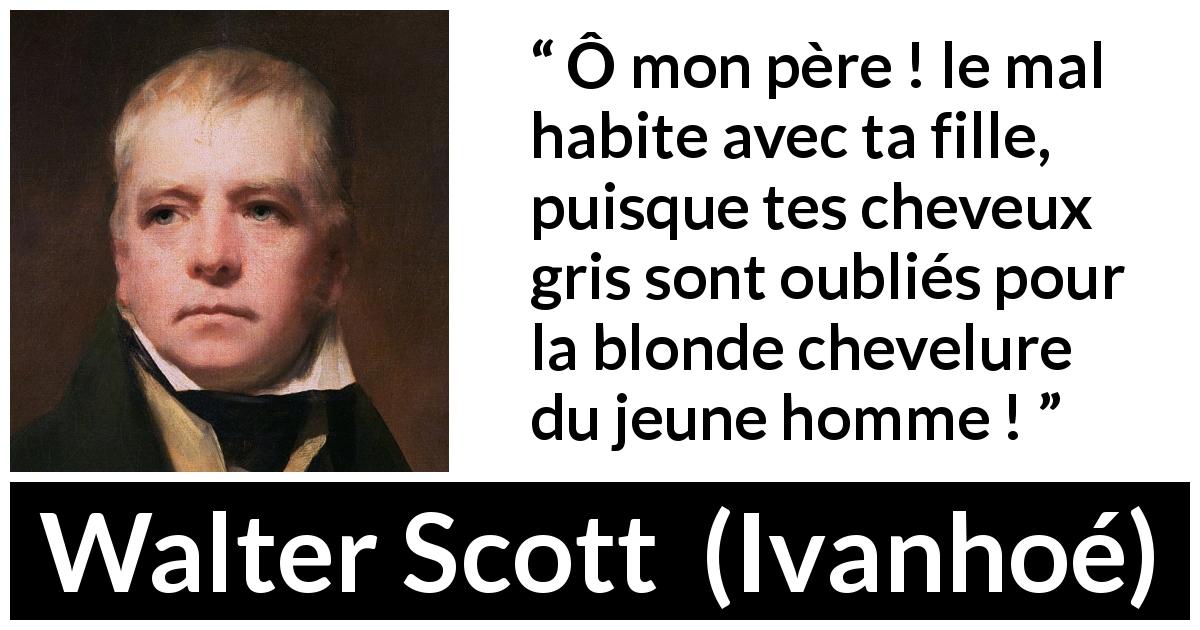 Citation de Walter Scott sur la jeunesse tirée d'Ivanhoé - Ô mon père ! le mal habite avec ta fille, puisque tes cheveux gris sont oubliés pour la blonde chevelure du jeune homme !