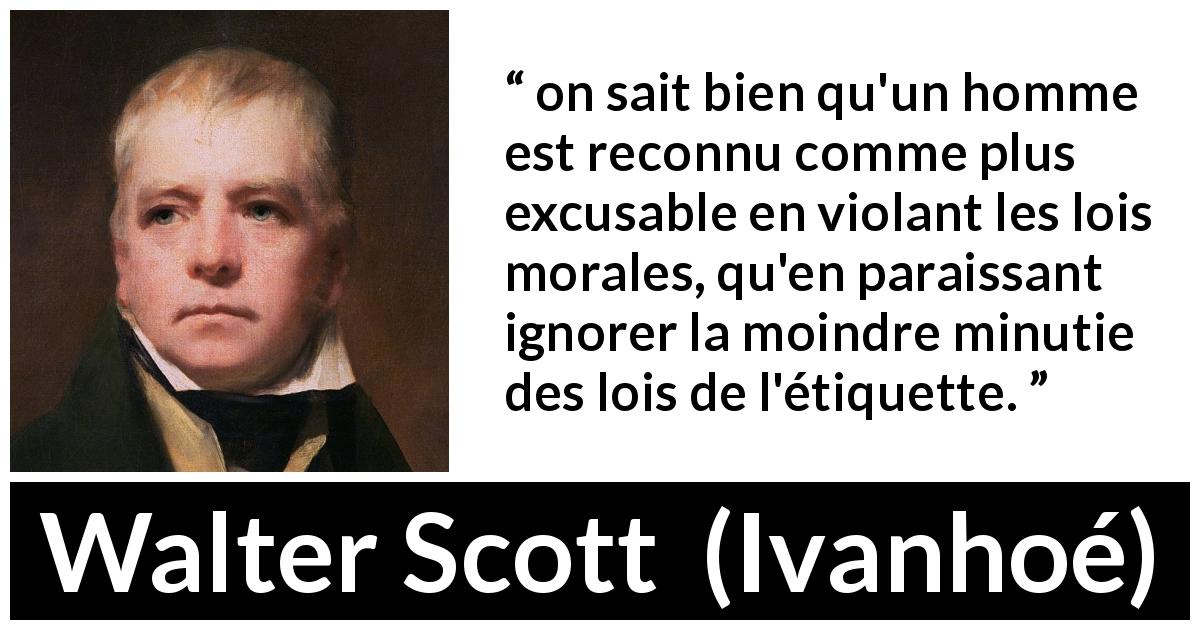 Citation de Walter Scott sur la morale tirée d'Ivanhoé - on sait bien qu'un homme est reconnu comme plus excusable en violant les lois morales, qu'en paraissant ignorer la moindre minutie des lois de l'étiquette.