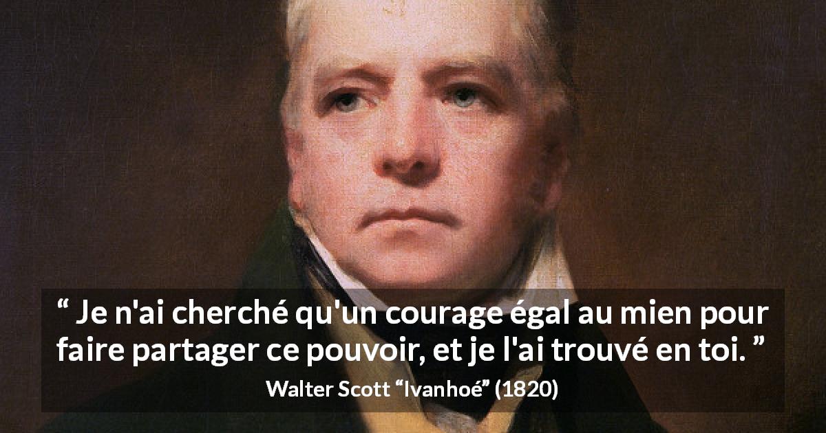 Citation de Walter Scott sur le pouvoir tirée d'Ivanhoé - Je n'ai cherché qu'un courage égal au mien pour faire partager ce pouvoir, et je l'ai trouvé en toi.