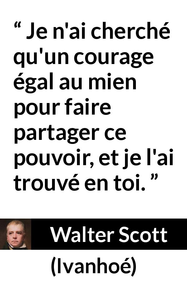 Citation de Walter Scott sur le pouvoir tirée d'Ivanhoé - Je n'ai cherché qu'un courage égal au mien pour faire partager ce pouvoir, et je l'ai trouvé en toi.