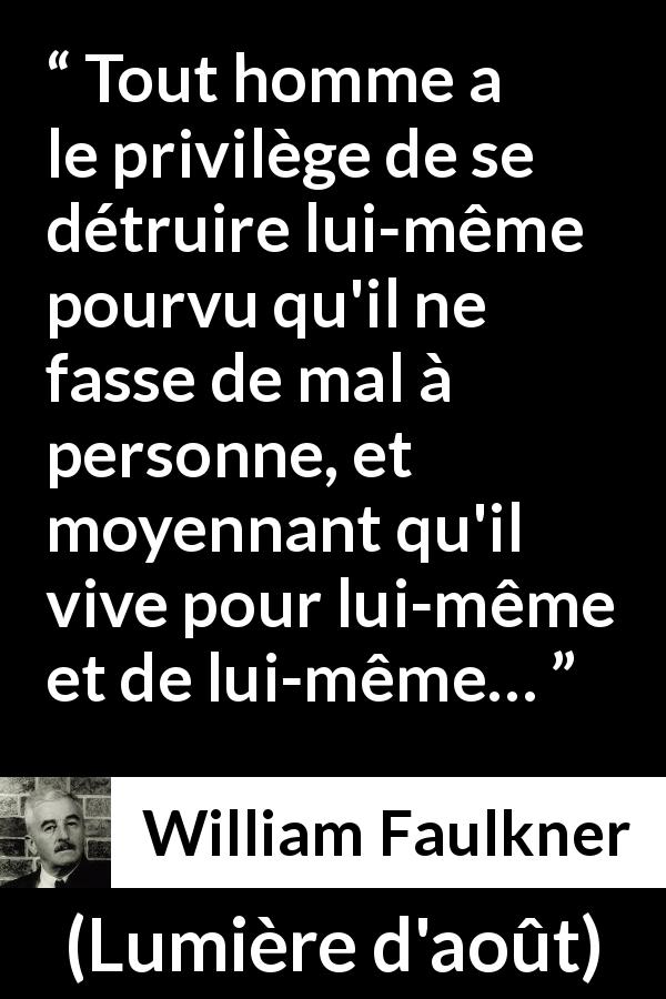 Citation de William Faulkner sur l'autonomie tirée de Lumière d'août - Tout homme a le privilège de se détruire lui-même pourvu qu'il ne fasse de mal à personne, et moyennant qu'il vive pour lui-même et de lui-même…