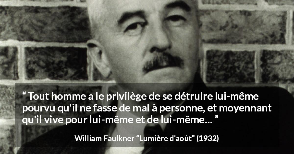 Citation de William Faulkner sur l'autonomie tirée de Lumière d'août - Tout homme a le privilège de se détruire lui-même pourvu qu'il ne fasse de mal à personne, et moyennant qu'il vive pour lui-même et de lui-même…