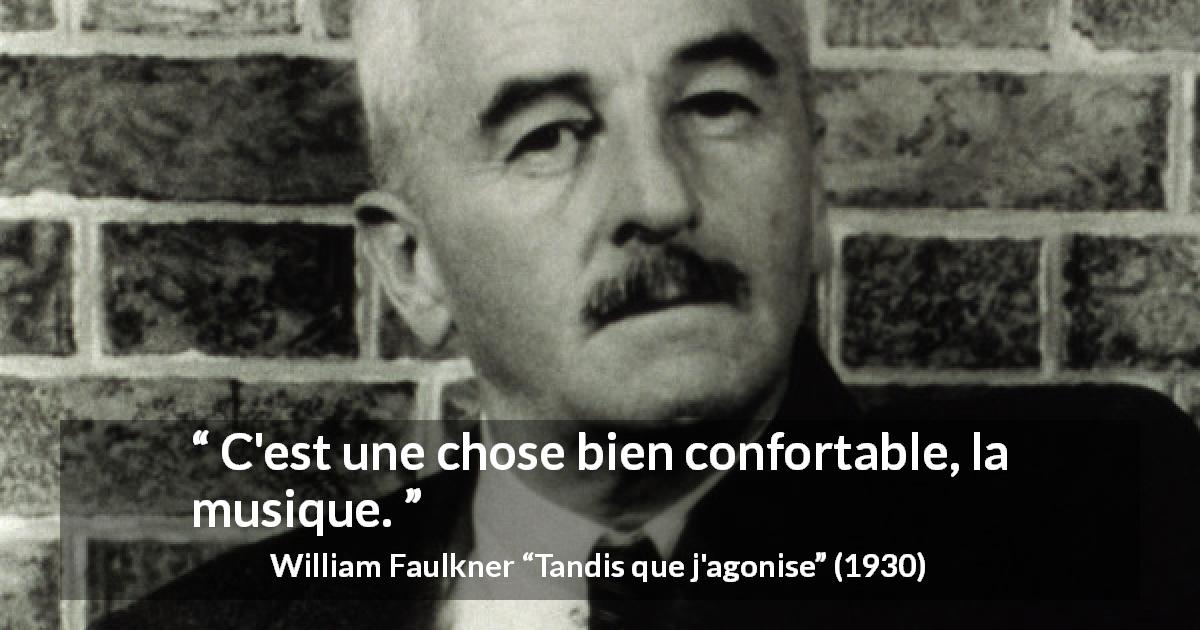 Citation de William Faulkner sur le confort tirée de Tandis que j'agonise - C'est une chose bien confortable, la musique.