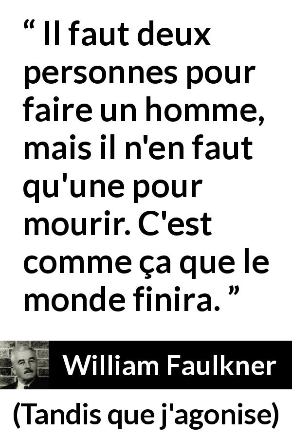 Citation de William Faulkner sur la mort tirée de Tandis que j'agonise - Il faut deux personnes pour faire un homme, mais il n'en faut qu'une pour mourir. C'est comme ça que le monde finira.