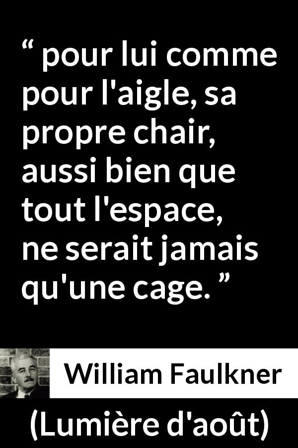 Citation de William Faulkner sur la prison tirée de Lumière d'août - pour lui comme pour l'aigle, sa propre chair, aussi bien que tout l'espace, ne serait jamais qu'une cage.