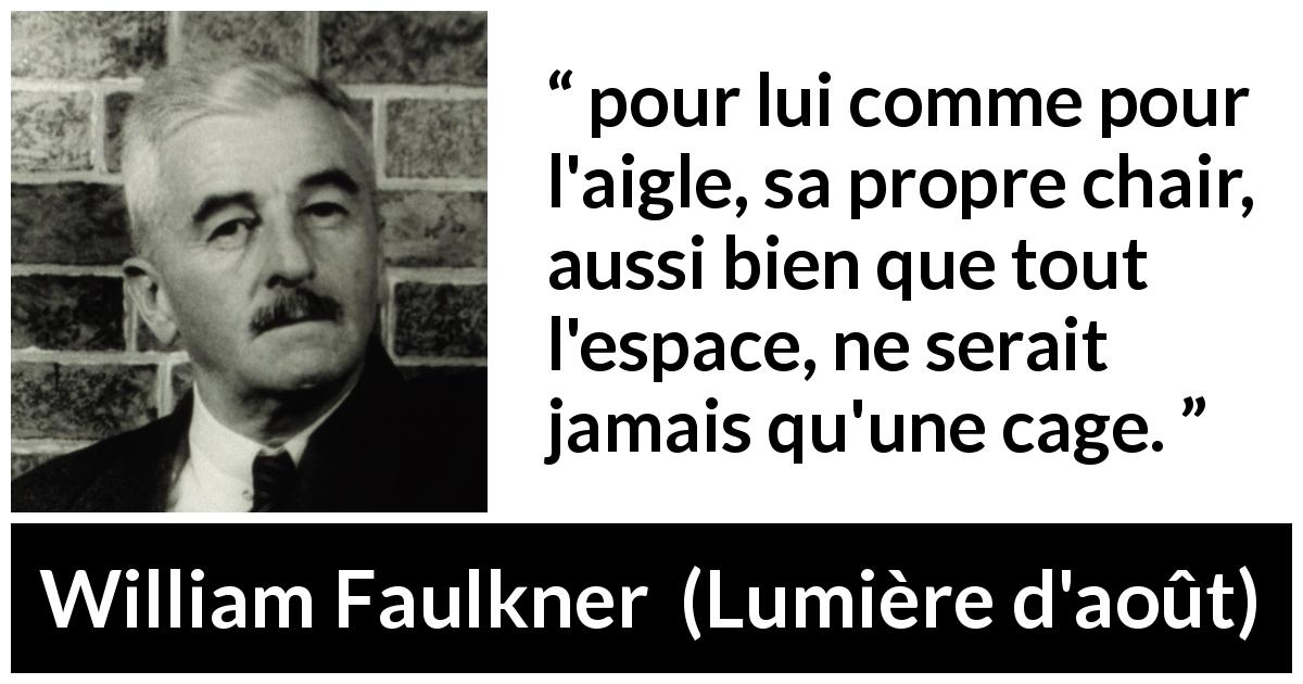 Citation de William Faulkner sur la prison tirée de Lumière d'août - pour lui comme pour l'aigle, sa propre chair, aussi bien que tout l'espace, ne serait jamais qu'une cage.