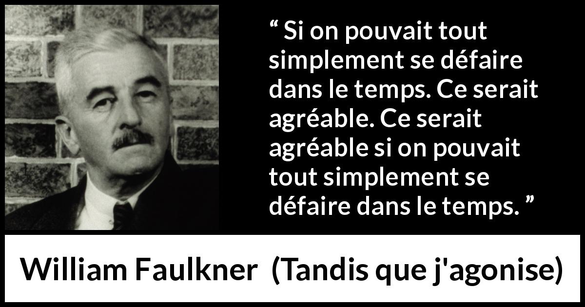 Citation de William Faulkner sur le temps tirée de Tandis que j'agonise - Si on pouvait tout simplement se défaire dans le temps. Ce serait agréable. Ce serait agréable si on pouvait tout simplement se défaire dans le temps.