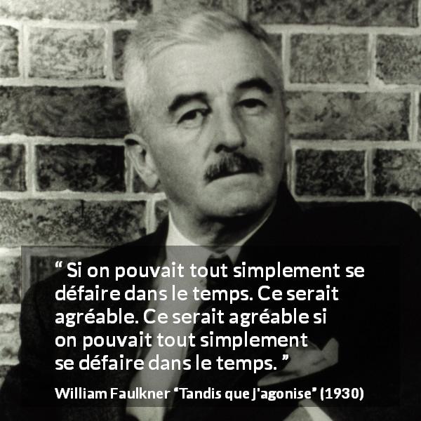 Citation de William Faulkner sur le temps tirée de Tandis que j'agonise - Si on pouvait tout simplement se défaire dans le temps. Ce serait agréable. Ce serait agréable si on pouvait tout simplement se défaire dans le temps.