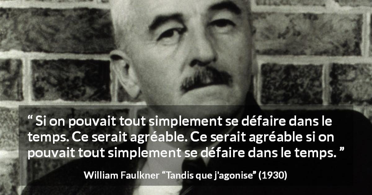 Citation de William Faulkner sur le temps tirée de Tandis que j'agonise - Si on pouvait tout simplement se défaire dans le temps. Ce serait agréable. Ce serait agréable si on pouvait tout simplement se défaire dans le temps.