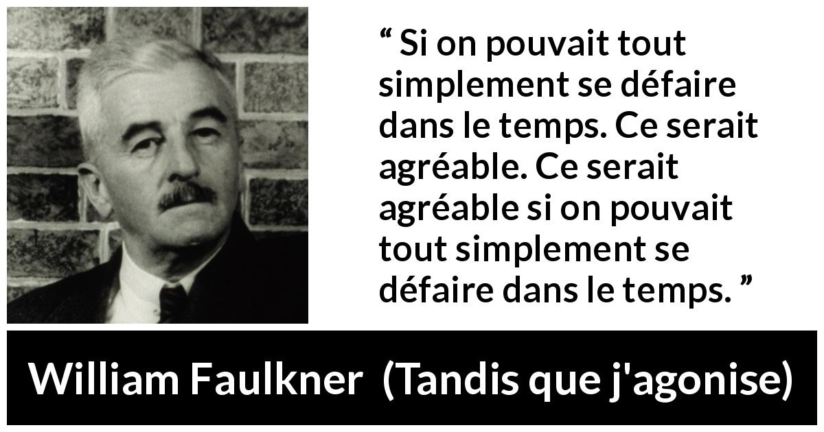 Citation de William Faulkner sur le temps tirée de Tandis que j'agonise - Si on pouvait tout simplement se défaire dans le temps. Ce serait agréable. Ce serait agréable si on pouvait tout simplement se défaire dans le temps.