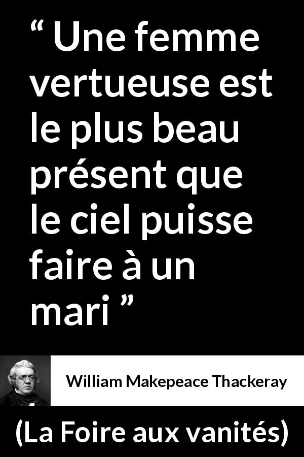Citation de William Makepeace Thackeray sur les femmes tirée de La Foire aux vanités - Une femme vertueuse est le plus beau présent que le ciel puisse faire à un mari