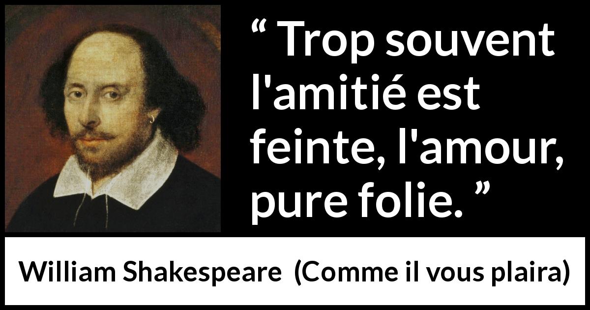 Citation de William Shakespeare sur l'amour tirée de Comme il vous plaira - Trop souvent l'amitié est feinte, l'amour, pure folie.