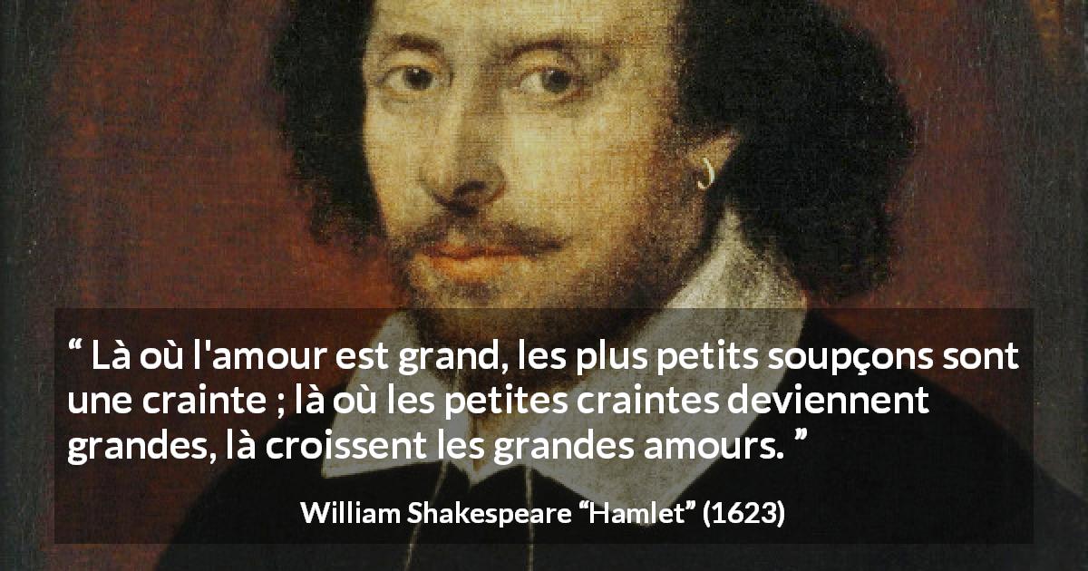 Citation de William Shakespeare sur l'amour tirée de Hamlet - Là où l'amour est grand, les plus petits soupçons sont une crainte ; là où les petites craintes deviennent grandes, là croissent les grandes amours.