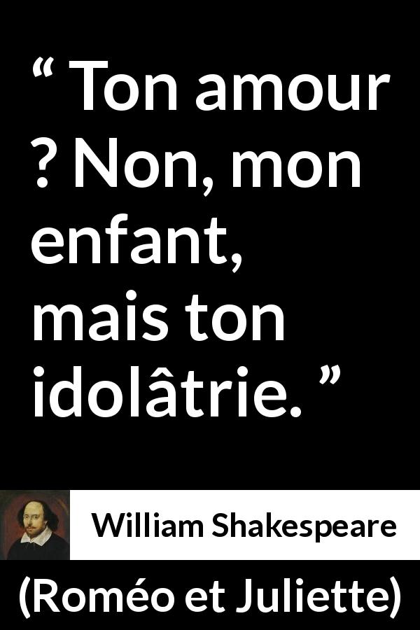 Citation de William Shakespeare sur l'amour tirée de Roméo et Juliette - Ton amour ? Non, mon enfant, mais ton idolâtrie.