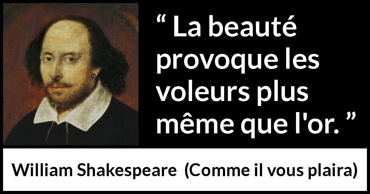 Citation de William Shakespeare sur la beauté tirée de Comme il vous plaira - La beauté provoque les voleurs plus même que l'or.