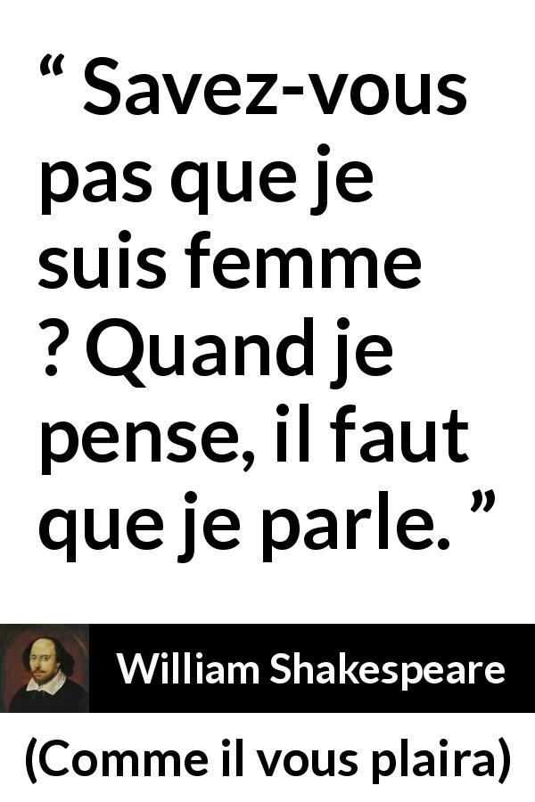 Citation de William Shakespeare sur les femmes tirée de Comme il vous plaira - Savez-vous pas que je suis femme ? Quand je pense, il faut que je parle.