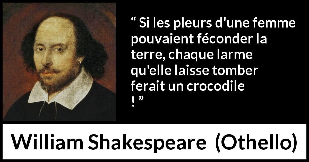 Citation de William Shakespeare sur les femmes tirée d'Othello - Si les pleurs d'une femme pouvaient féconder la terre, chaque larme qu'elle laisse tomber ferait un crocodile !
