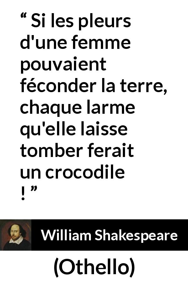 Citation de William Shakespeare sur les femmes tirée d'Othello - Si les pleurs d'une femme pouvaient féconder la terre, chaque larme qu'elle laisse tomber ferait un crocodile !
