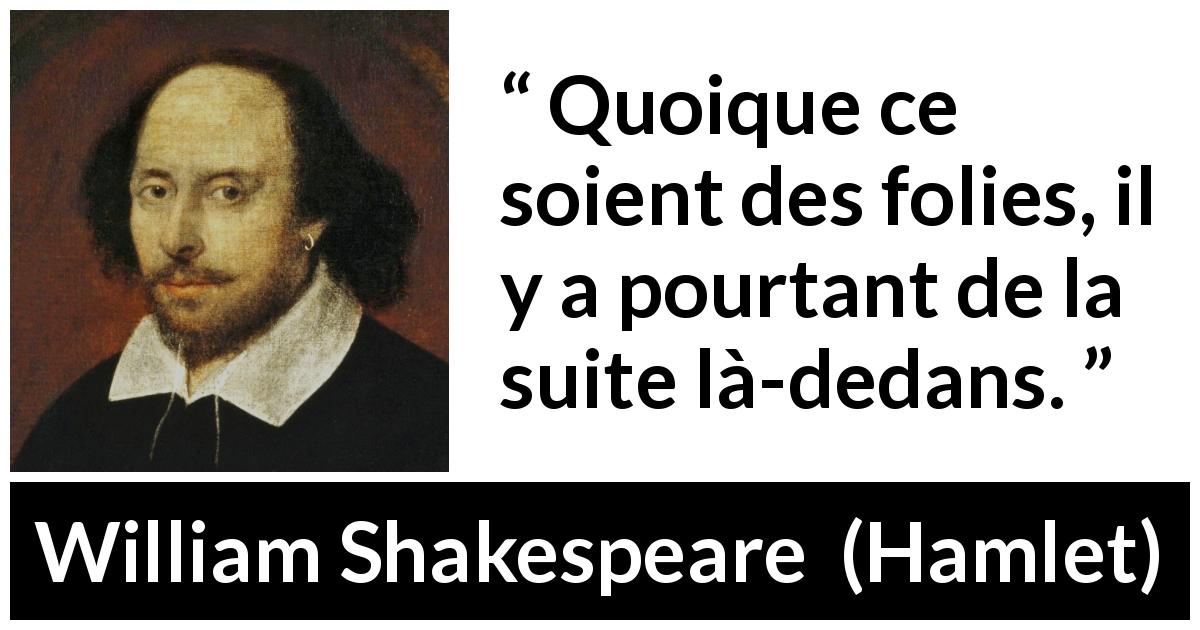 Citation de William Shakespeare sur la folie tirée de Hamlet - Quoique ce soient des folies, il y a pourtant de la suite là-dedans.