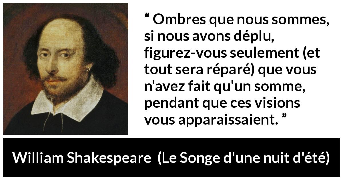 Citation de William Shakespeare sur l'illusion tirée du Songe d'une nuit d'été - Ombres que nous sommes, si nous avons déplu, figurez-vous seulement (et tout sera réparé) que vous n'avez fait qu'un somme, pendant que ces visions vous apparaissaient.