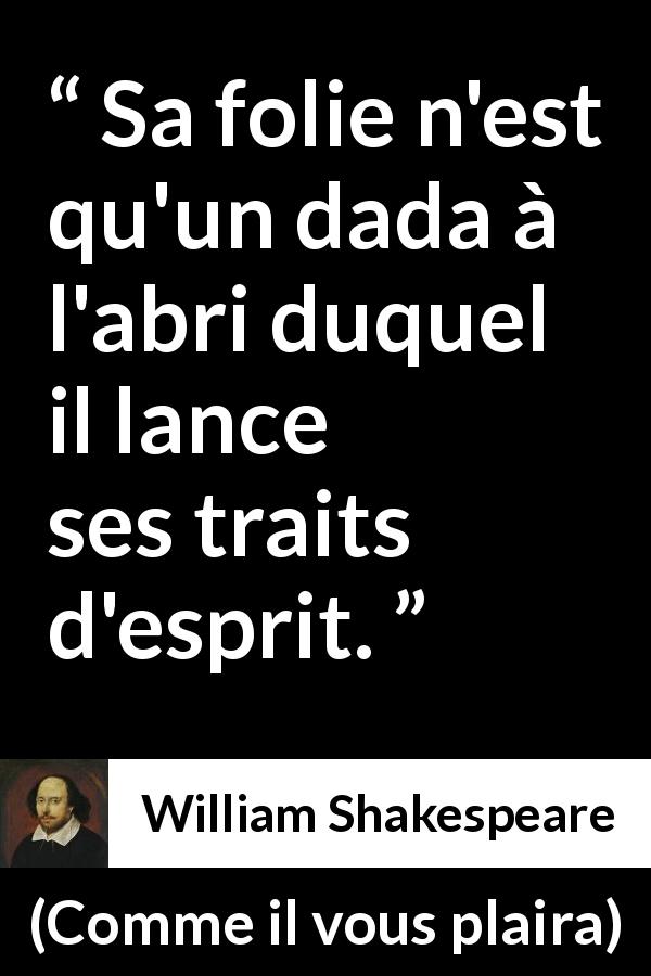 Citation de William Shakespeare sur l'intelligence tirée de Comme il vous plaira - Sa folie n'est qu'un dada à l'abri duquel il lance ses traits d'esprit.