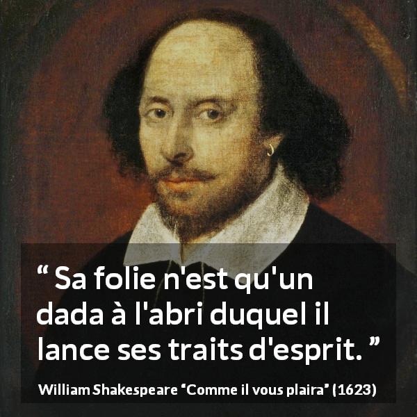 Citation de William Shakespeare sur l'intelligence tirée de Comme il vous plaira - Sa folie n'est qu'un dada à l'abri duquel il lance ses traits d'esprit.