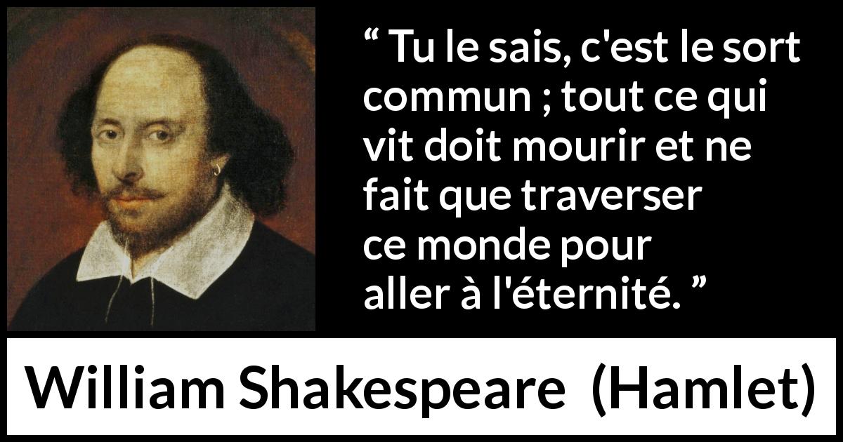 Citation de William Shakespeare sur la mort tirée de Hamlet - Tu le sais, c'est le sort commun ; tout ce qui vit doit mourir et ne fait que traverser ce monde pour aller à l'éternité.