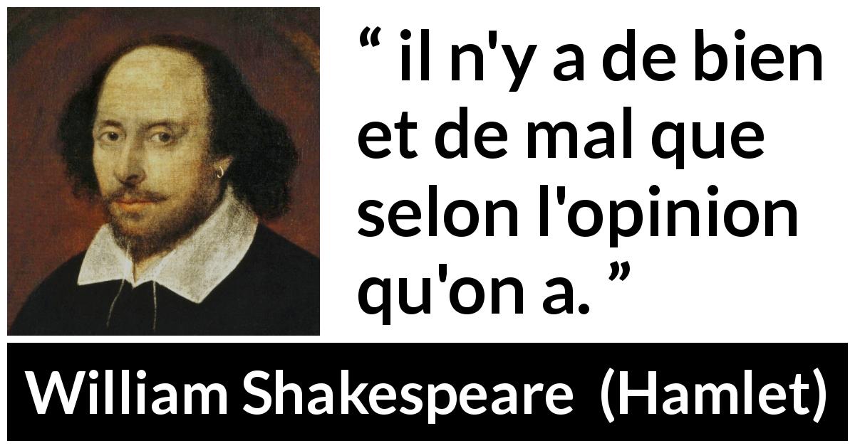 Citation de William Shakespeare sur les opinions tirée de Hamlet - il n'y a de bien et de mal que selon l'opinion qu'on a.