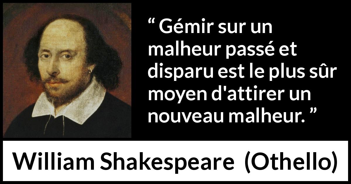 Citation de William Shakespeare sur le passé tirée d'Othello - Gémir sur un malheur passé et disparu est le plus sûr moyen d'attirer un nouveau malheur.