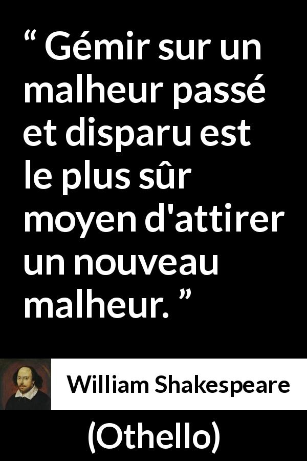 Citation de William Shakespeare sur le passé tirée d'Othello - Gémir sur un malheur passé et disparu est le plus sûr moyen d'attirer un nouveau malheur.