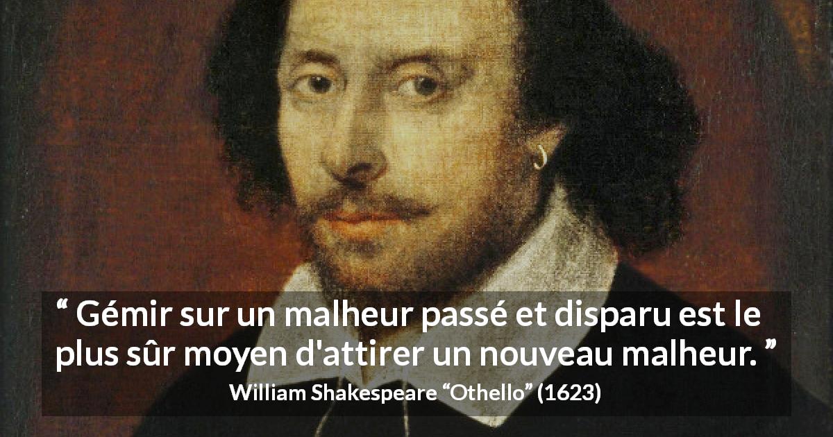 Citation de William Shakespeare sur le passé tirée d'Othello - Gémir sur un malheur passé et disparu est le plus sûr moyen d'attirer un nouveau malheur.