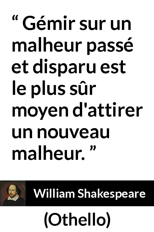 Citation de William Shakespeare sur le passé tirée d'Othello - Gémir sur un malheur passé et disparu est le plus sûr moyen d'attirer un nouveau malheur.