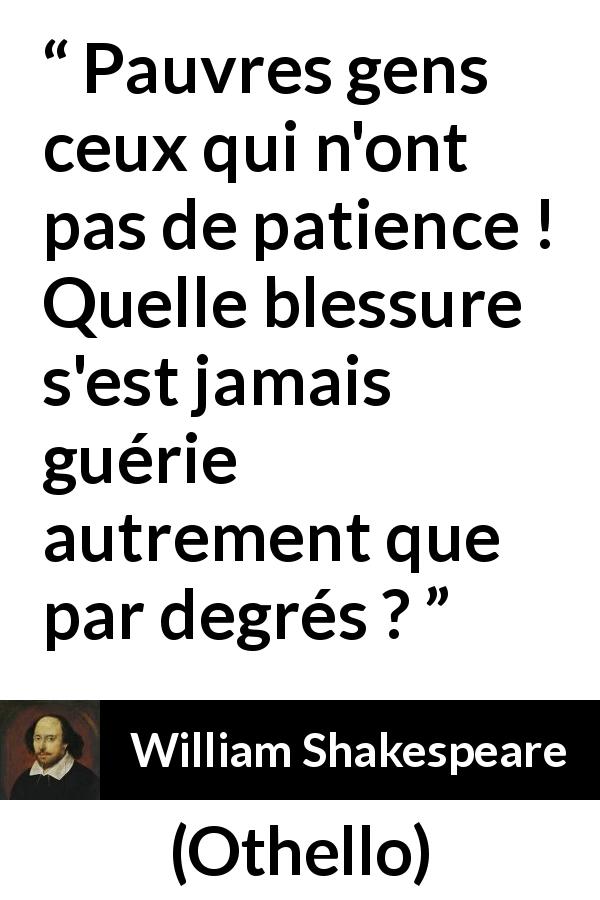 Citation de William Shakespeare sur la patience tirée d'Othello - Pauvres gens ceux qui n'ont pas de patience ! Quelle blessure s'est jamais guérie autrement que par degrés ?