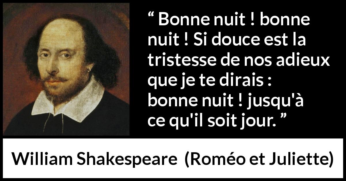 Citation de William Shakespeare sur la tristesse tirée de Roméo et Juliette - Bonne nuit ! bonne nuit ! Si douce est la tristesse de nos adieux
que je te dirais : bonne nuit ! jusqu'à ce qu'il soit jour.