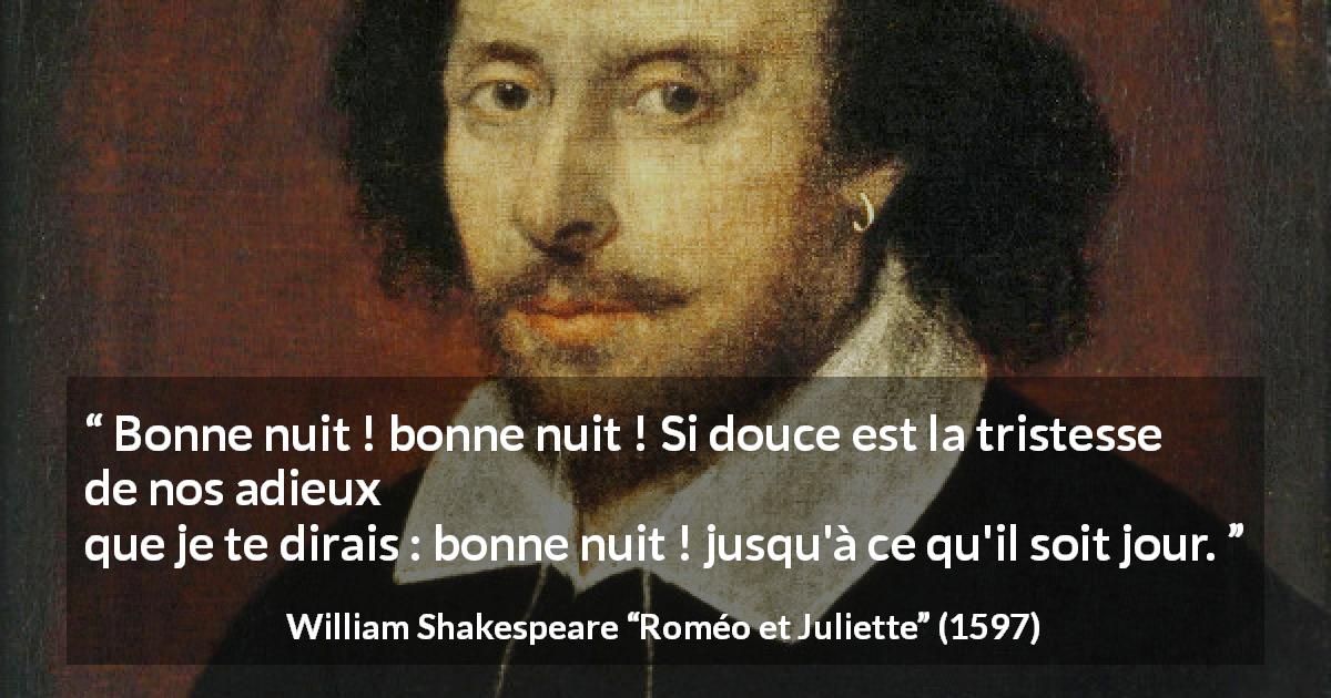 Citation de William Shakespeare sur la tristesse tirée de Roméo et Juliette - Bonne nuit ! bonne nuit ! Si douce est la tristesse de nos adieux
que je te dirais : bonne nuit ! jusqu'à ce qu'il soit jour.