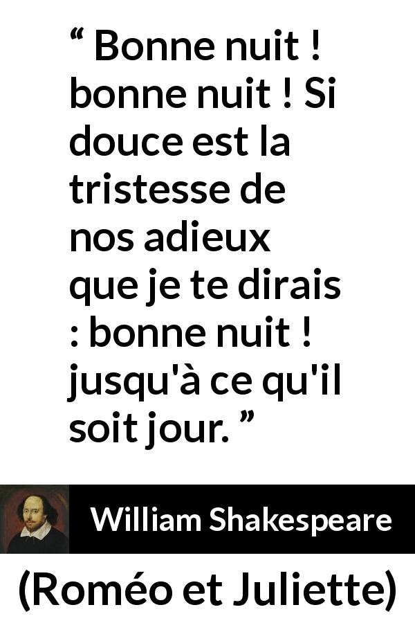 Citation de William Shakespeare sur la tristesse tirée de Roméo et Juliette - Bonne nuit ! bonne nuit ! Si douce est la tristesse de nos adieux
que je te dirais : bonne nuit ! jusqu'à ce qu'il soit jour.