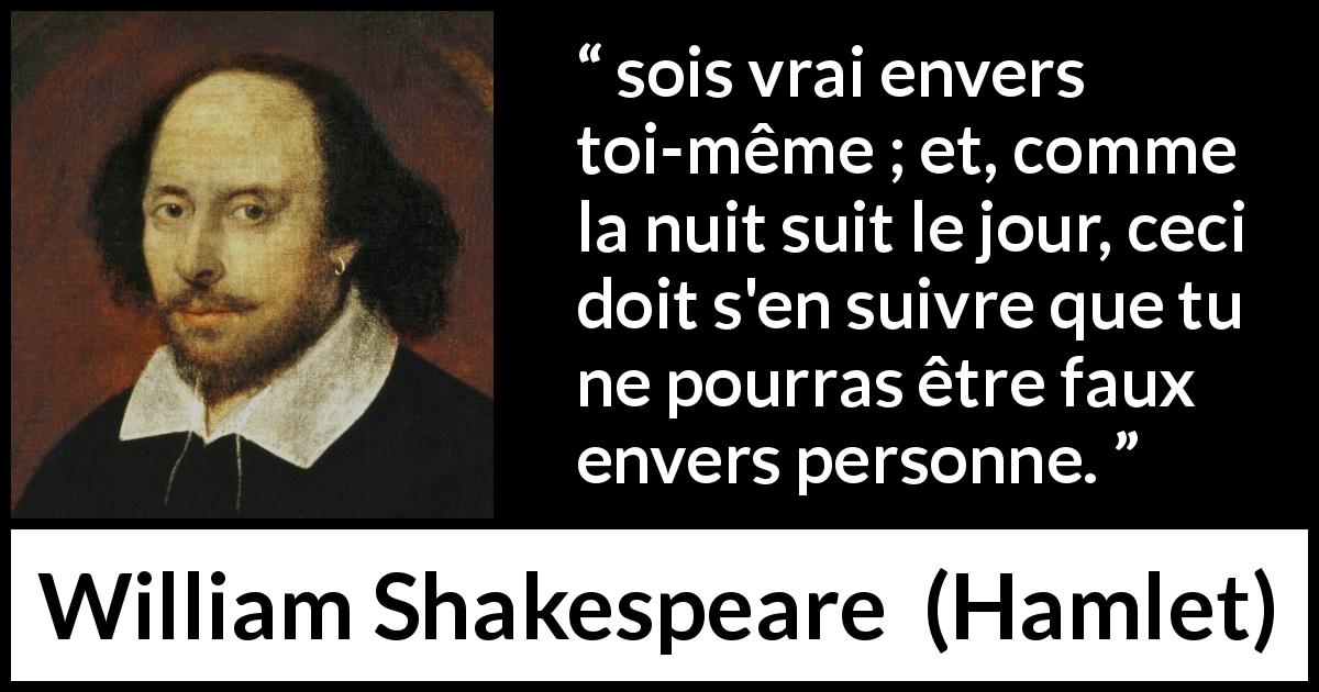 Citation de William Shakespeare sur la vérité tirée de Hamlet - sois vrai envers toi-même ; et, comme la nuit suit le jour, ceci doit s'en suivre que tu ne pourras être faux envers personne.